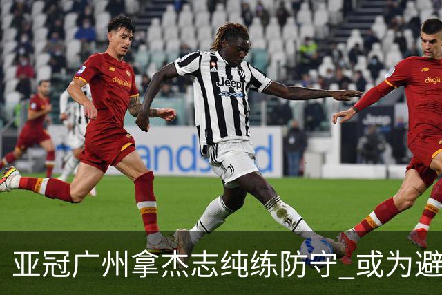 亚冠广州拿杰志纯练防守 或为避免重蹈国安覆辙？